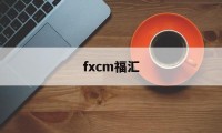 fxcm福汇(fxcm福汇官网地址)