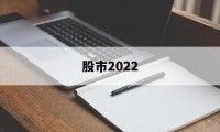 股市2022(股市2022年休市一览表最新)