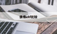 债券etf比较(债券etf和债券基金)