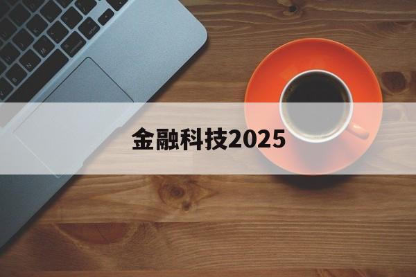 金融科技2025(金融科技20192021年发展规划)