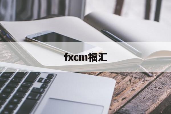 fxcm福汇(fxcm福汇官网 交易平台)